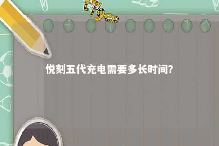 悦刻五代充电需要多长时间？ 